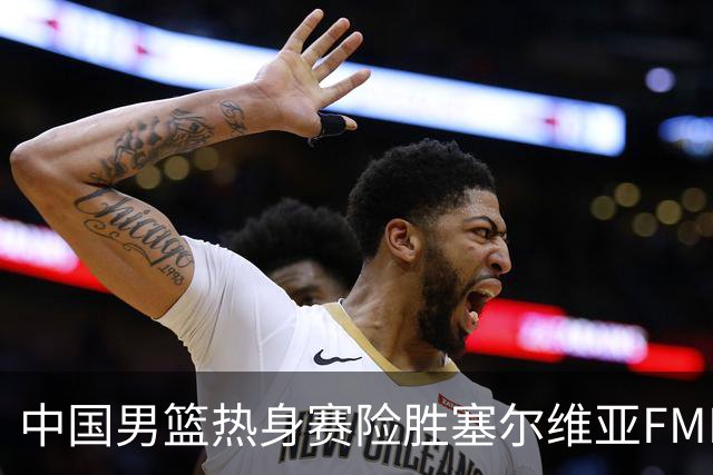 中国男篮热身赛险胜塞尔维亚FMP俱乐部
